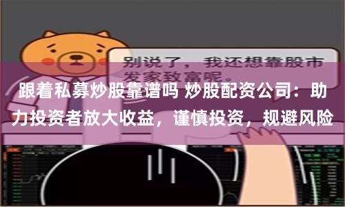 跟着私募炒股靠谱吗 炒股配资公司：助力投资者放大收益，谨慎投资，规避风险