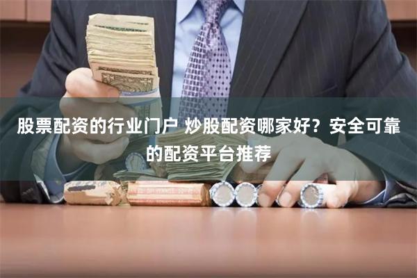 股票配资的行业门户 炒股配资哪家好？安全可靠的配资平台推荐