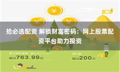 拾必选配资 解锁财富密码：网上股票配资平台助力投资