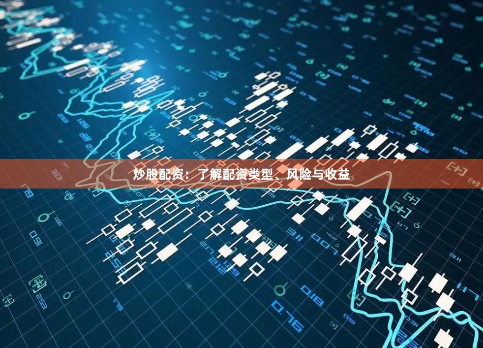 炒股配资:了解配资类型、风险与收益