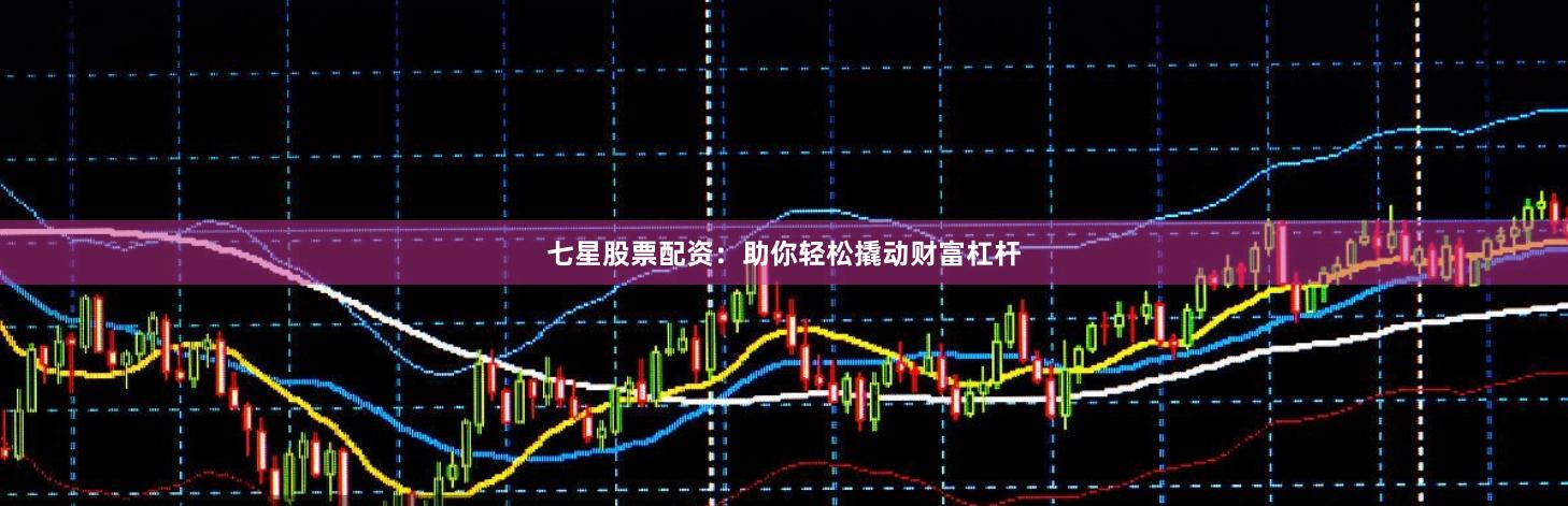 七星股票配资：助你轻松撬动财富杠杆