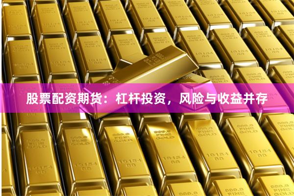 股票配资期货:杠杆投资,风险与收益并存