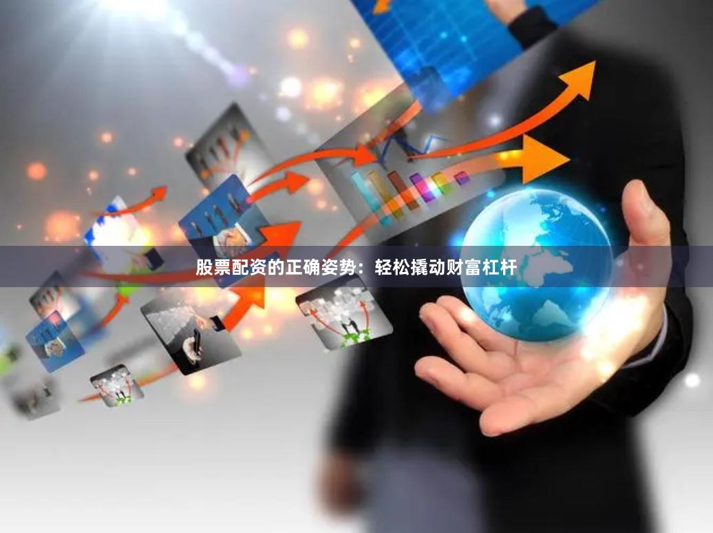 股票配资的正确姿势:轻松撬动财富杠杆