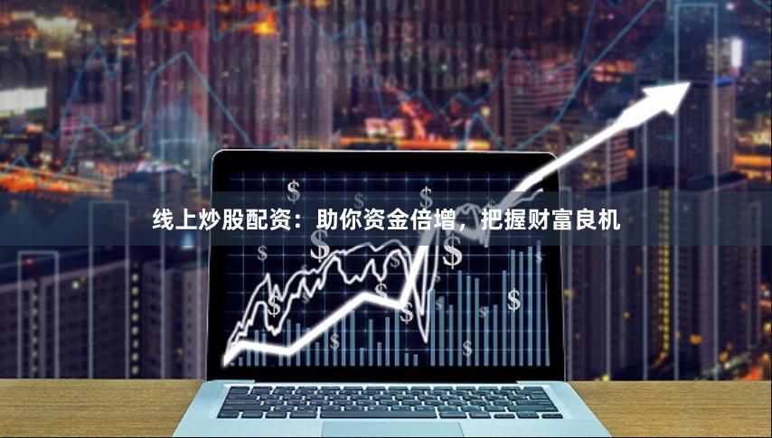 线上炒股配资：助你资金倍增，把握财富良机