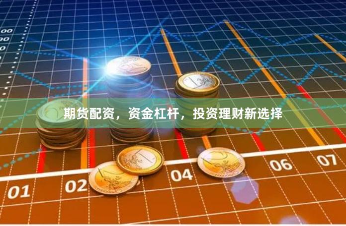期货配资,资金杠杆,投资理财新选择