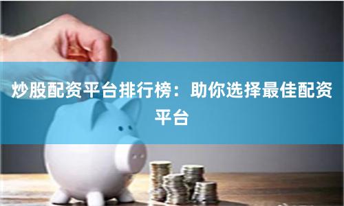 炒股配资平台排行榜：助你选择最佳配资平台