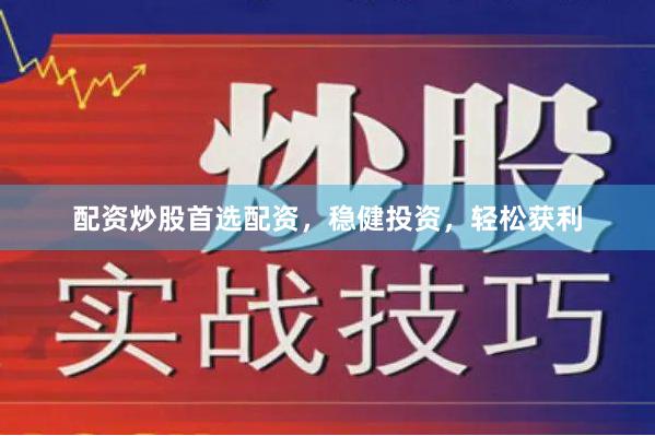 配资炒股首选配资，稳健投资，轻松获利