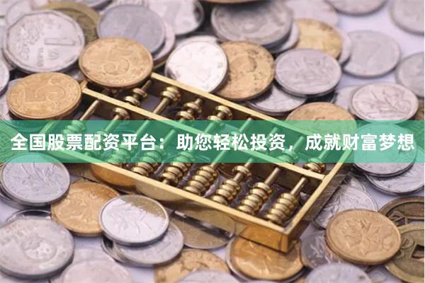 全国股票配资平台：助您轻松投资，成就财富梦想