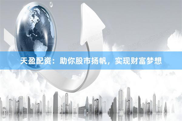 天盈配资：助你股市扬帆，实现财富梦想