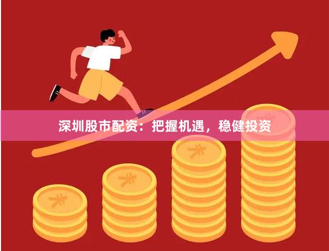 深圳股市配资：把握机遇，稳健投资