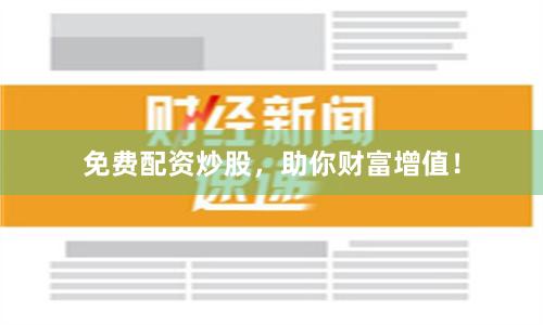 免费配资炒股,助你财富增值!