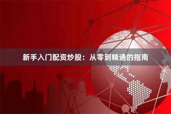 新手入门配资炒股:从零到精通的指南