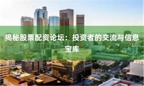 揭秘股票配资论坛:投资者的交流与信息宝库