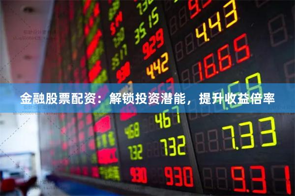 金融股票配资:解锁投资潜能,提升收益倍率