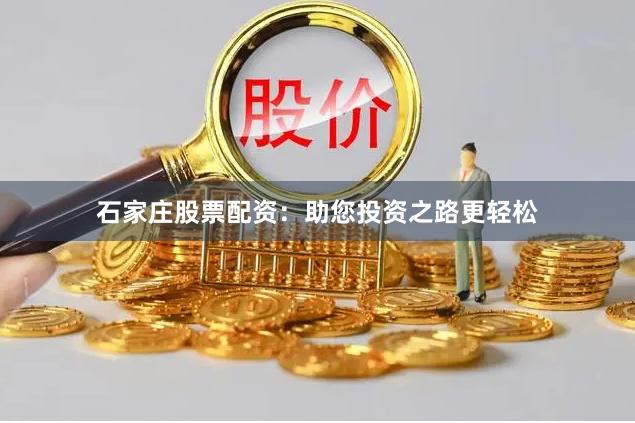 石家庄股票配资：助您投资之路更轻松