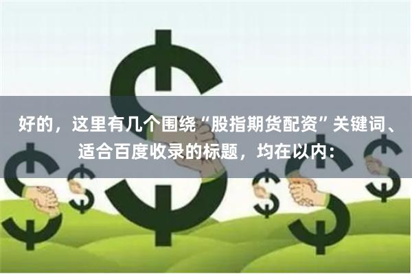 好的，这里有几个围绕“股指期货配资”关键词、适合百度收录的标题，均在以内：