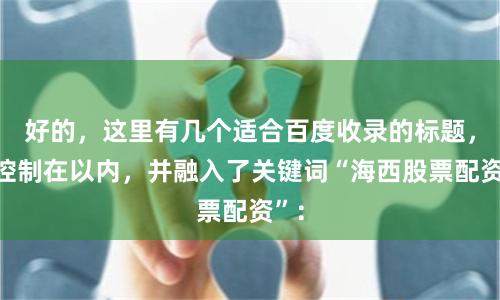 好的，这里有几个适合百度收录的标题，均控制在以内，并融入了关键词“海西股票配资”：