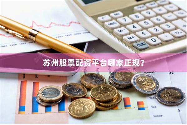 苏州股票配资平台哪家正规？