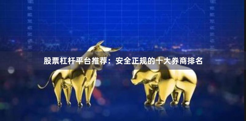 股票杠杆平台推荐：安全正规的十大券商排名