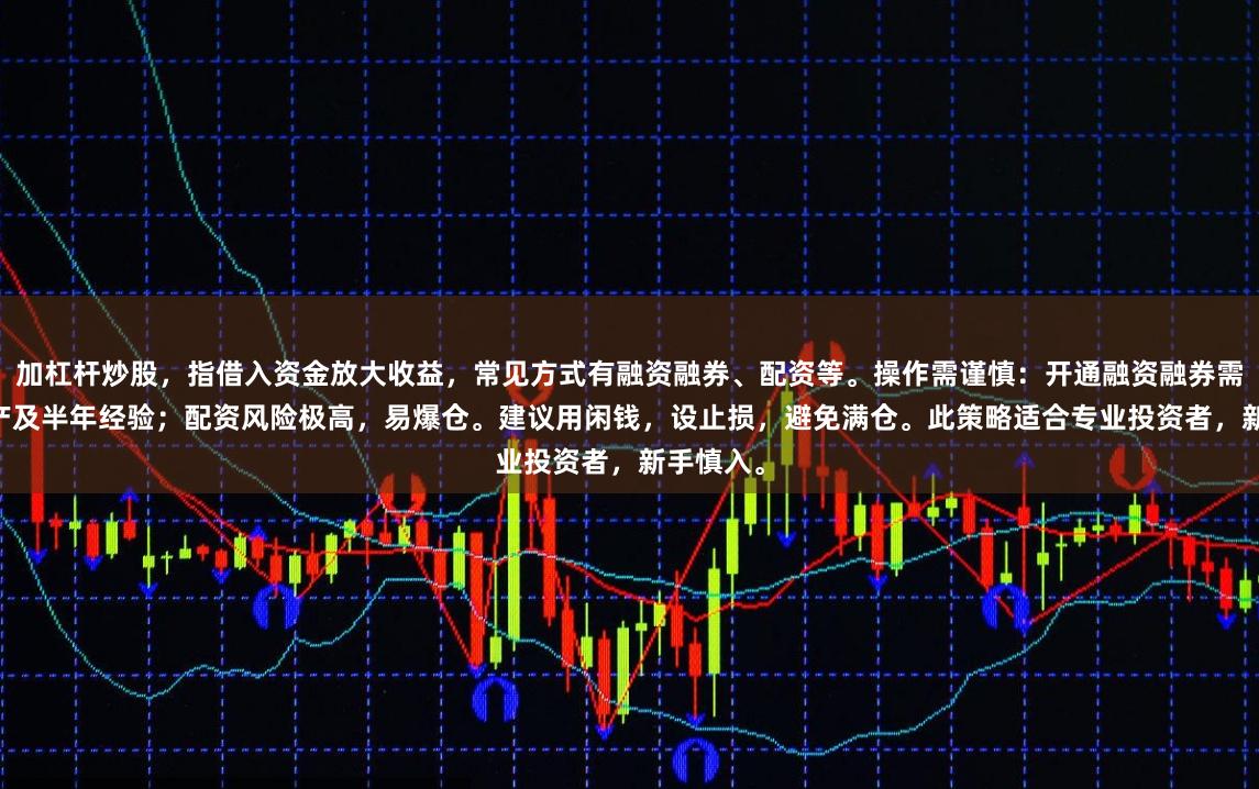 加杠杆炒股，指借入资金放大收益，常见方式有融资融券、配资等。操作需谨慎：开通融资融券需50万资产及半年经验；配资风险极高，易爆仓。建议用闲钱，设止损，避免满仓。此策略适合专业投资者，新手慎入。