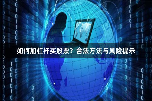 如何加杠杆买股票？合法方法与风险提示