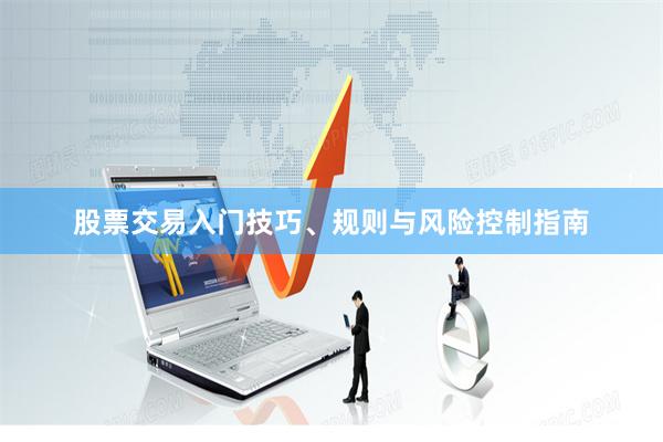 股票交易入门技巧、规则与风险控制指南