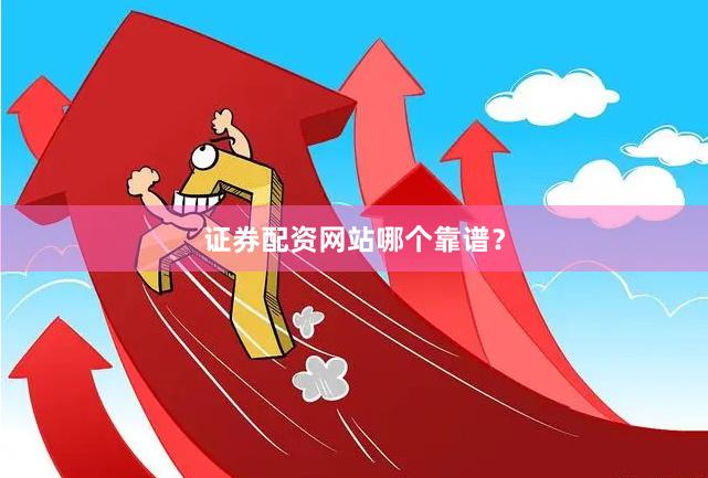 证券配资网站哪个靠谱？
