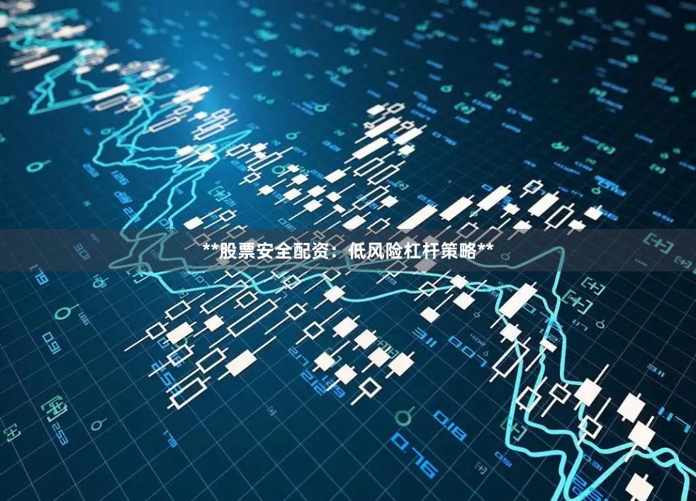 **股票安全配资：低风险杠杆策略**