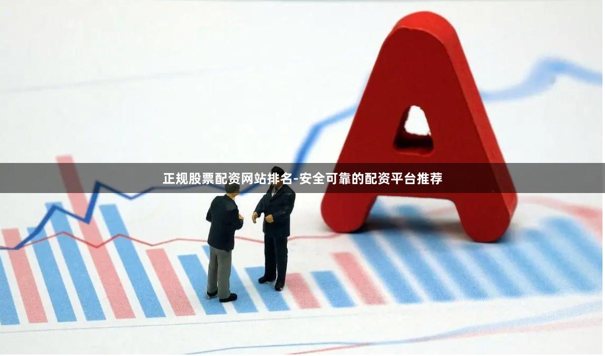 正规股票配资网站排名-安全可靠的配资平台推荐