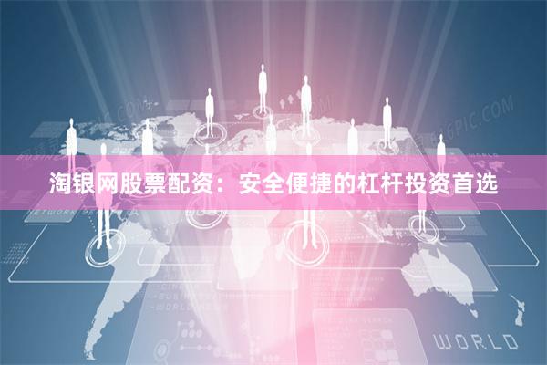 淘银网股票配资:安全便捷的杠杆投资首选
