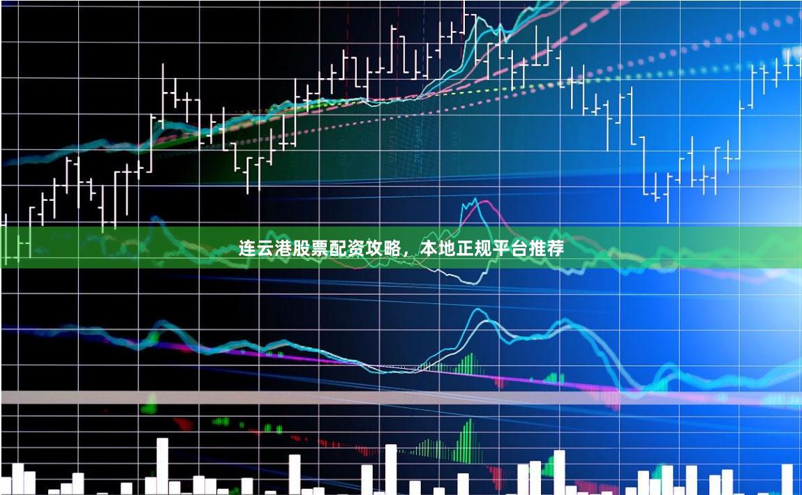 连云港股票配资攻略,本地正规平台推荐