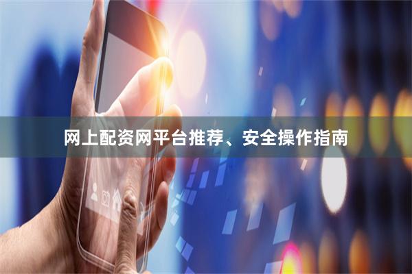 网上配资网平台推荐、安全操作指南
