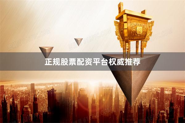 正规股票配资平台权威推荐