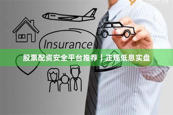 股票配资安全平台推荐｜正规低息实盘