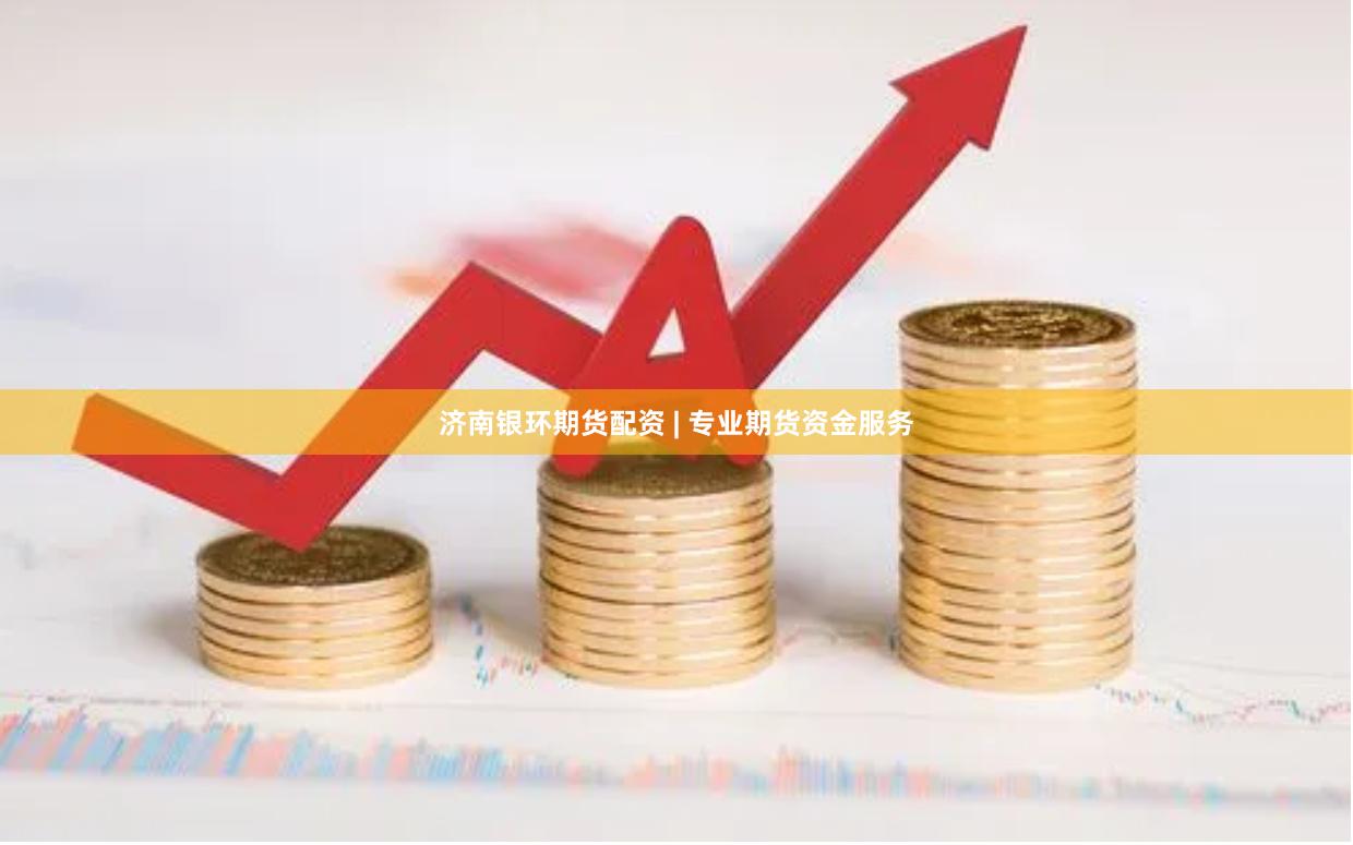 济南银环期货配资 | 专业期货资金服务