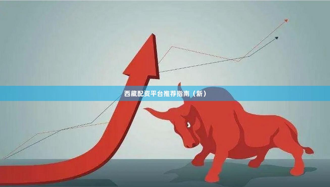 西藏配资平台推荐指南（新）