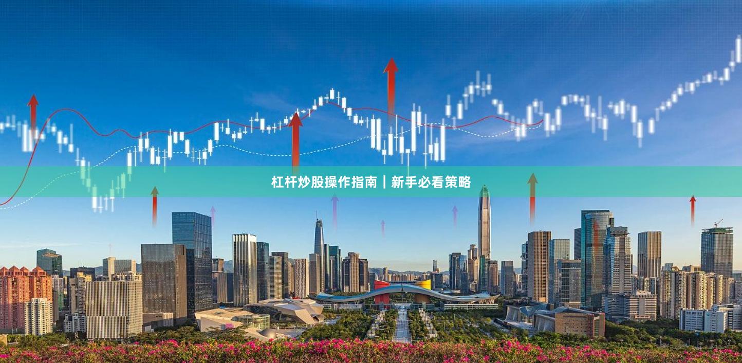 杠杆炒股操作指南｜新手必看策略