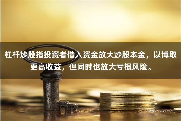 杠杆炒股指投资者借入资金放大炒股本金,以博取更高收益,但同时也放大亏损风险。