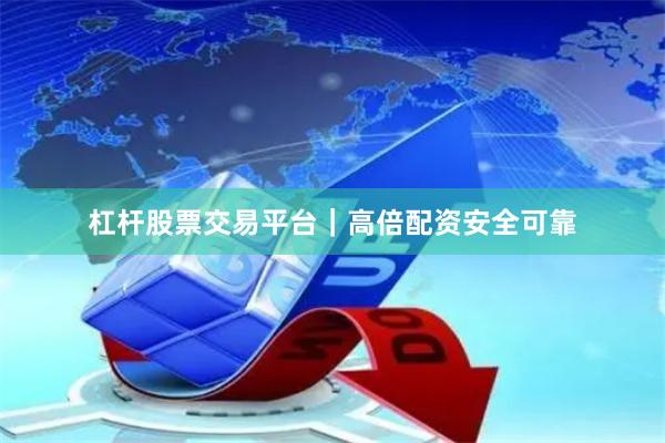 杠杆股票交易平台｜高倍配资安全可靠