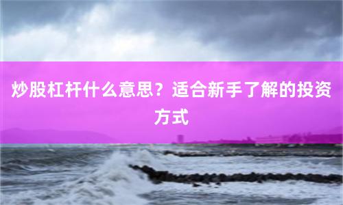 炒股杠杆什么意思？适合新手了解的投资方式