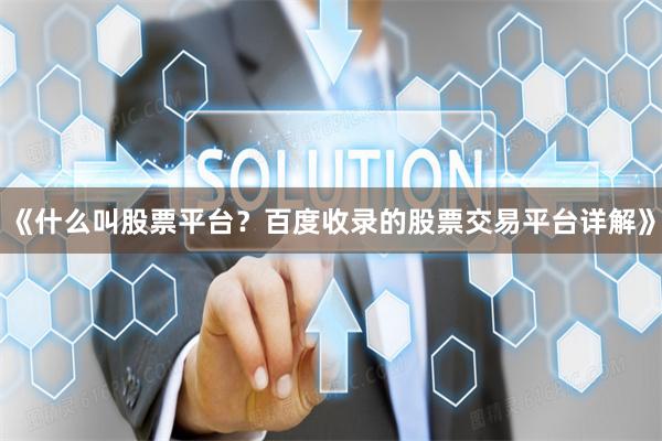 《什么叫股票平台？百度收录的股票交易平台详解》