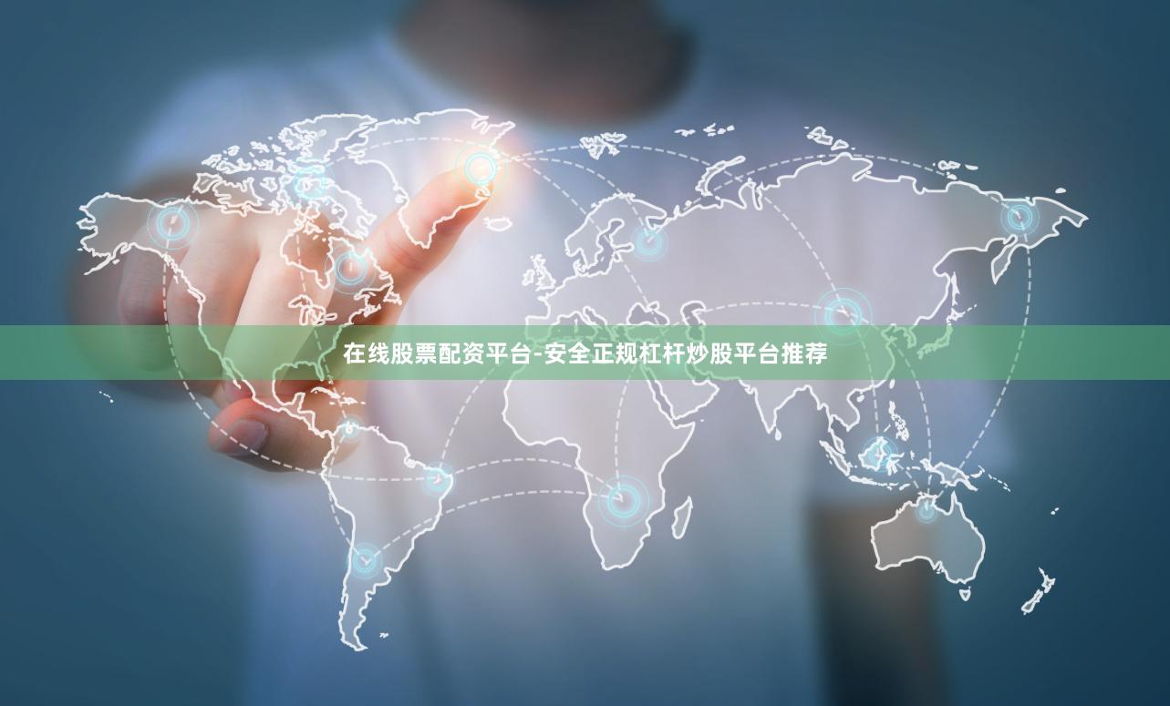 在线股票配资平台-安全正规杠杆炒股平台推荐