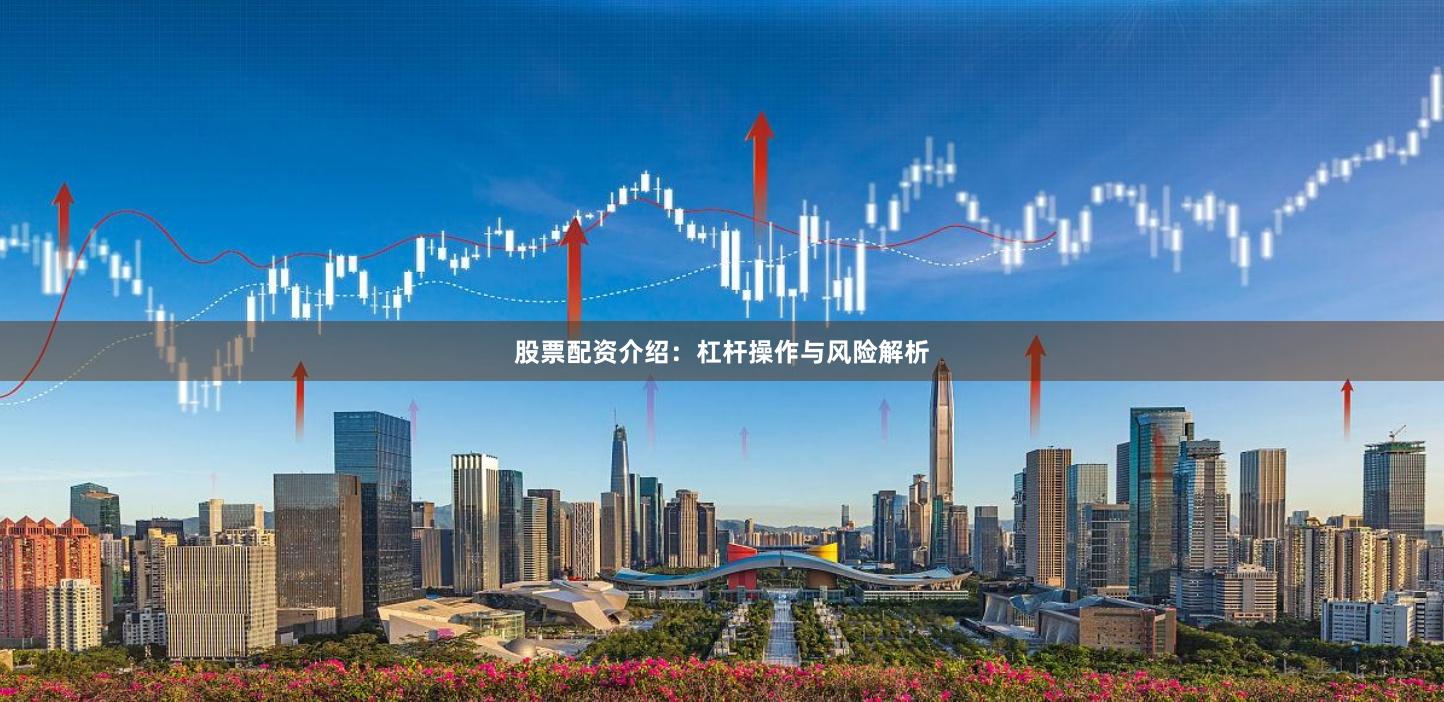 股票配资介绍：杠杆操作与风险解析