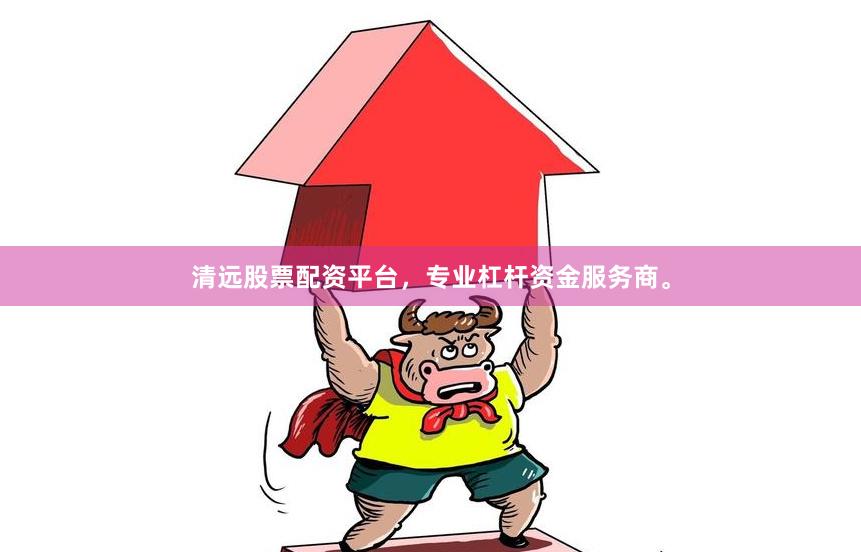 清远股票配资平台，专业杠杆资金服务商。