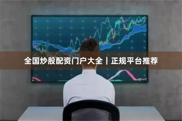 全国炒股配资门户大全｜正规平台推荐