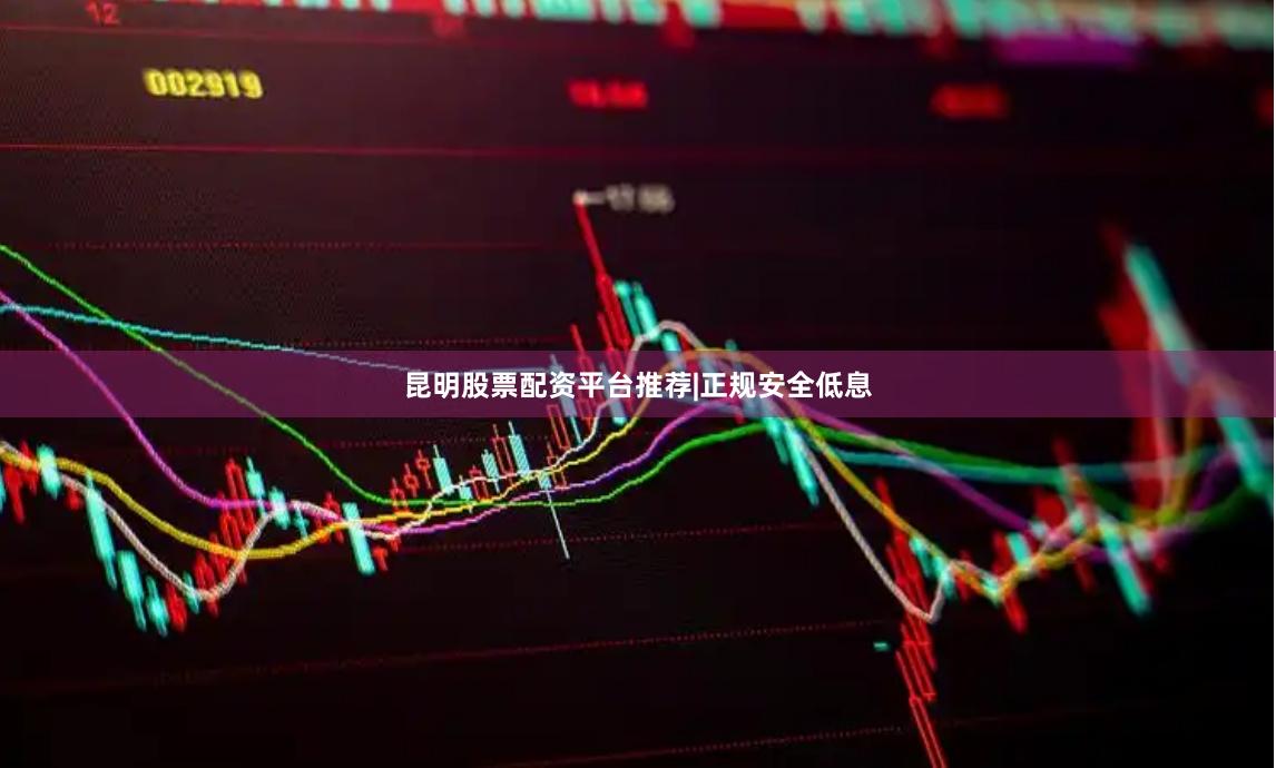 昆明股票配资平台推荐|正规安全低息