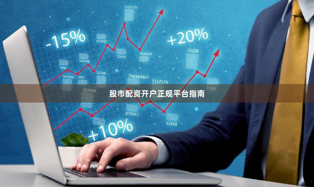 股市配资开户正规平台指南