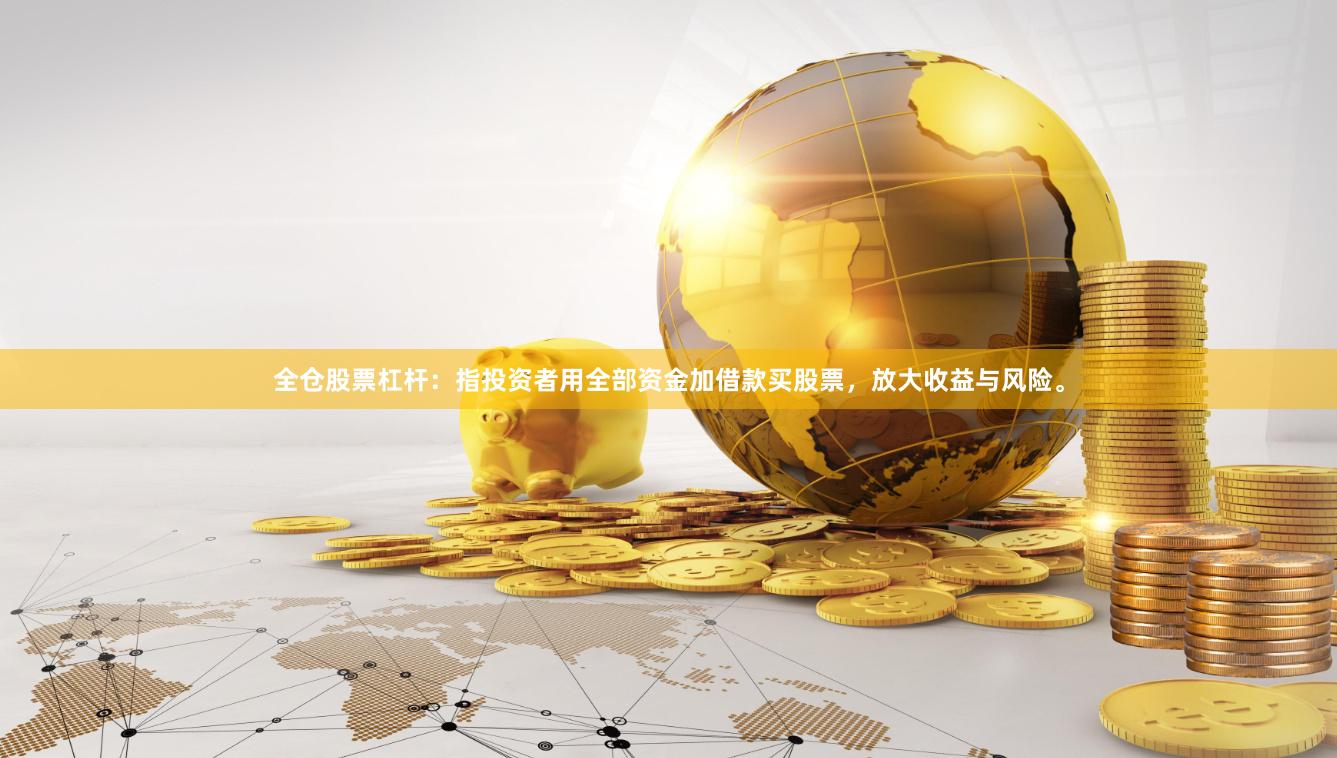 全仓股票杠杆：指投资者用全部资金加借款买股票，放大收益与风险。