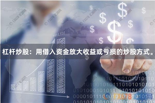杠杆炒股:用借入资金放大收益或亏损的炒股方式。