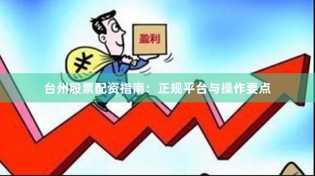 台州股票配资指南：正规平台与操作要点